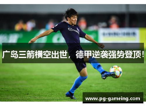 广岛三箭横空出世，德甲逆袭强势登顶！