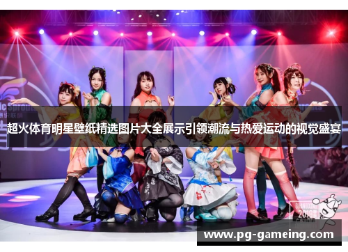 超火体育明星壁纸精选图片大全展示引领潮流与热爱运动的视觉盛宴