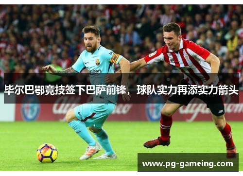毕尔巴鄂竞技签下巴萨前锋，球队实力再添实力箭头