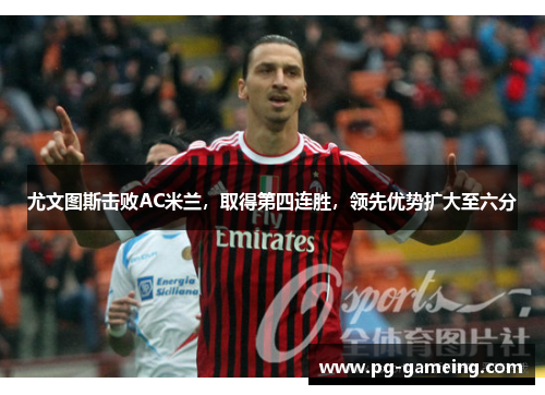 尤文图斯击败AC米兰，取得第四连胜，领先优势扩大至六分