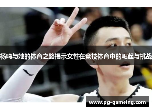 杨鸣与她的体育之路揭示女性在竞技体育中的崛起与挑战