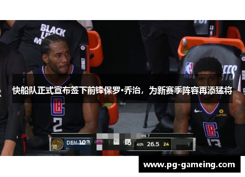 快船队正式宣布签下前锋保罗·乔治，为新赛季阵容再添猛将